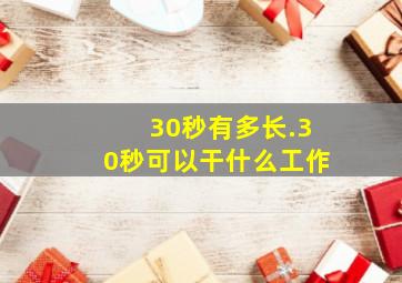 30秒有多长.30秒可以干什么工作