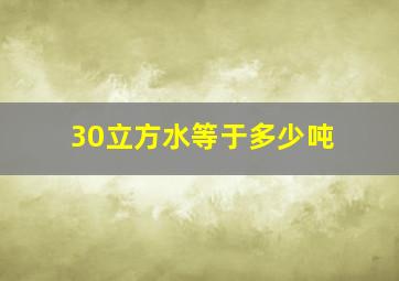 30立方水等于多少吨