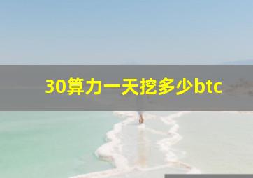 30算力一天挖多少btc