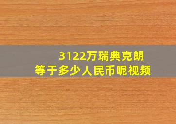 3122万瑞典克朗等于多少人民币呢视频