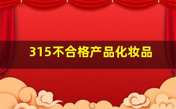 315不合格产品化妆品