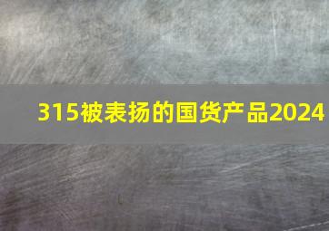 315被表扬的国货产品2024