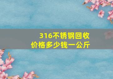 316不锈钢回收价格多少钱一公斤