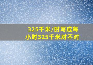 325千米/时写成每小时325千米对不对