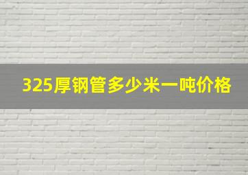 325厚钢管多少米一吨价格