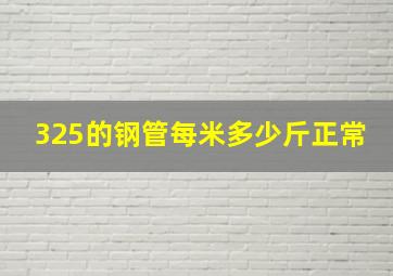 325的钢管每米多少斤正常