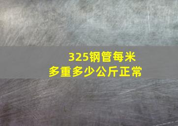 325钢管每米多重多少公斤正常