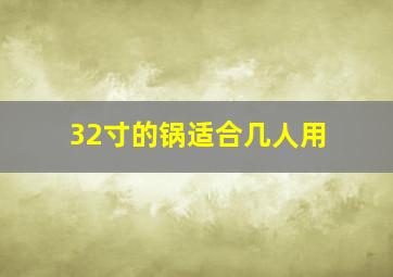 32寸的锅适合几人用