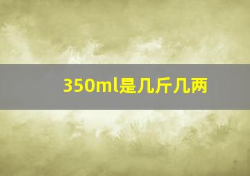 350ml是几斤几两