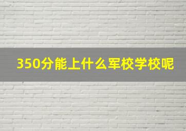 350分能上什么军校学校呢