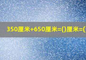 350厘米+650厘米=()厘米=()米