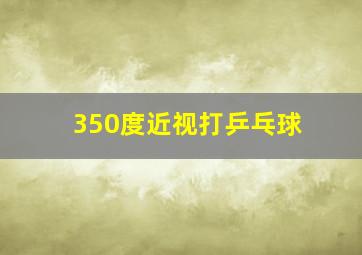 350度近视打乒乓球