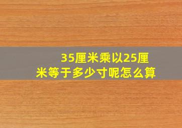 35厘米乘以25厘米等于多少寸呢怎么算