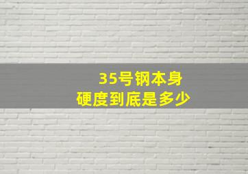 35号钢本身硬度到底是多少