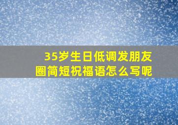 35岁生日低调发朋友圈简短祝福语怎么写呢