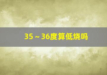 35～36度算低烧吗