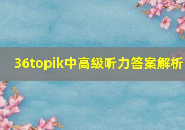 36topik中高级听力答案解析