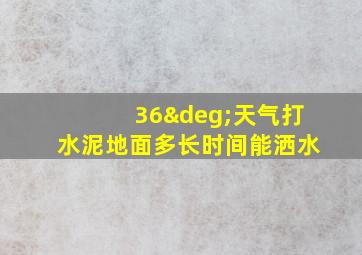 36°天气打水泥地面多长时间能洒水