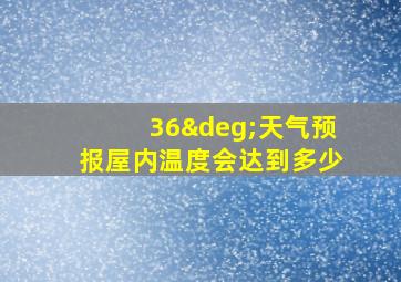 36°天气预报屋内温度会达到多少