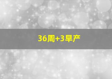 36周+3早产