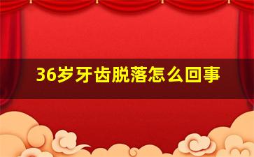 36岁牙齿脱落怎么回事