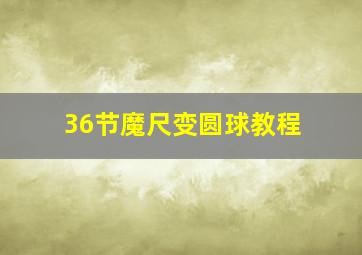 36节魔尺变圆球教程