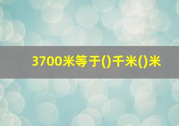 3700米等于()千米()米