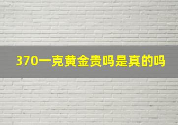 370一克黄金贵吗是真的吗