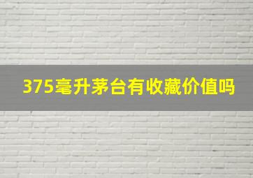 375毫升茅台有收藏价值吗