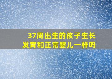 37周出生的孩子生长发育和正常婴儿一样吗