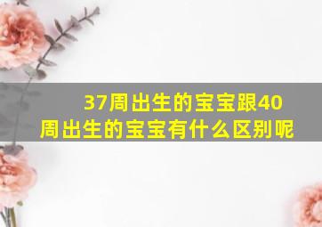 37周出生的宝宝跟40周出生的宝宝有什么区别呢