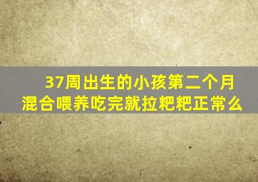 37周出生的小孩第二个月混合喂养吃完就拉粑粑正常么