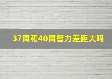 37周和40周智力差距大吗