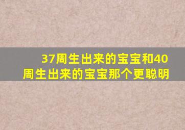 37周生出来的宝宝和40周生出来的宝宝那个更聪明