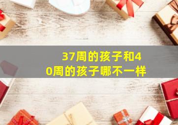 37周的孩子和40周的孩子哪不一样