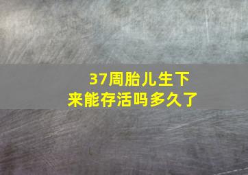 37周胎儿生下来能存活吗多久了