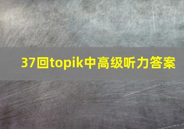 37回topik中高级听力答案