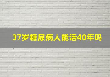 37岁糖尿病人能活40年吗