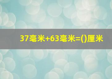 37毫米+63毫米=()厘米