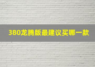 380龙腾版最建议买哪一款