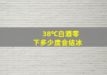 38℃白酒零下多少度会结冰