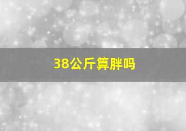 38公斤算胖吗