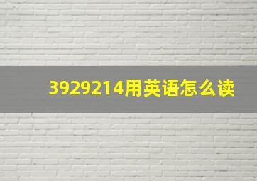 3929214用英语怎么读