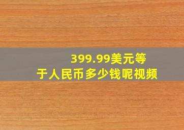 399.99美元等于人民币多少钱呢视频