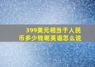 399美元相当于人民币多少钱呢英语怎么说