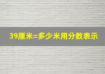 39厘米=多少米用分数表示