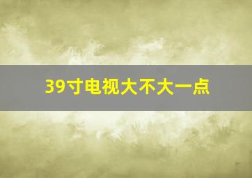 39寸电视大不大一点