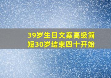 39岁生日文案高级简短30岁结束四十开始