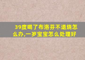 39度喝了布洛芬不退烧怎么办,一岁宝宝怎么处理好