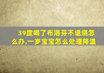 39度喝了布洛芬不退烧怎么办,一岁宝宝怎么处理降温